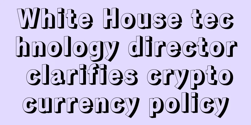 White House technology director clarifies cryptocurrency policy