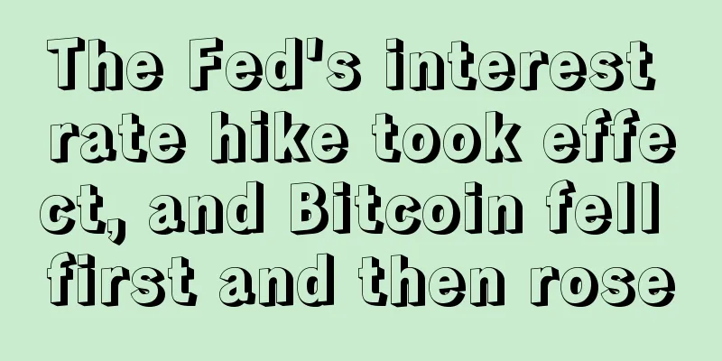 The Fed's interest rate hike took effect, and Bitcoin fell first and then rose