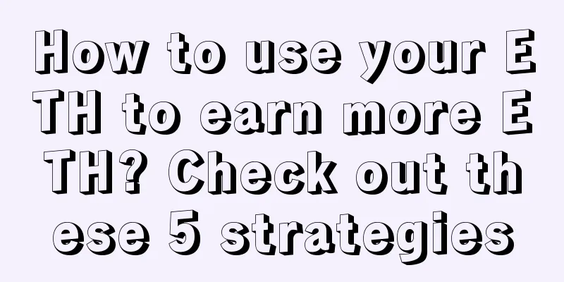 How to use your ETH to earn more ETH? Check out these 5 strategies