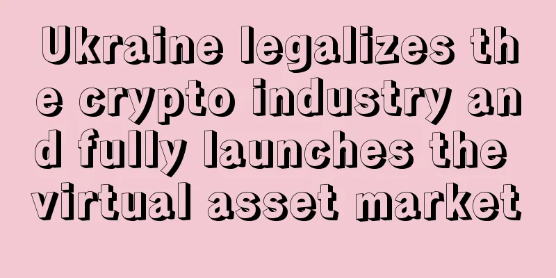 Ukraine legalizes the crypto industry and fully launches the virtual asset market
