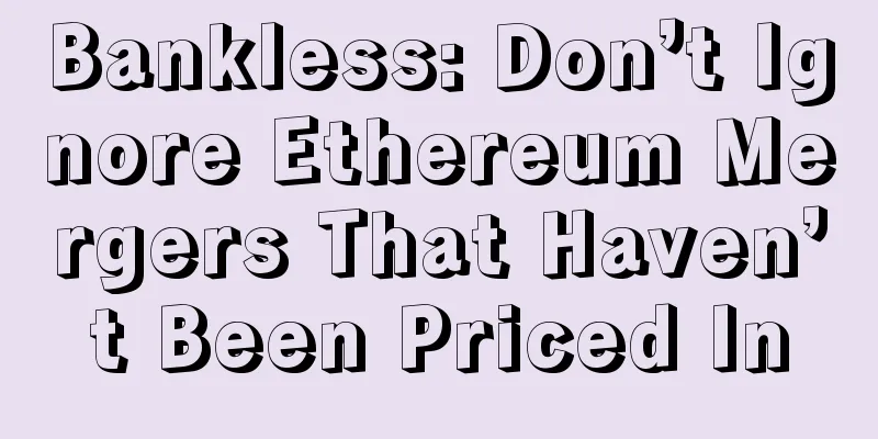 Bankless: Don’t Ignore Ethereum Mergers That Haven’t Been Priced In