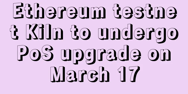 Ethereum testnet Kiln to undergo PoS upgrade on March 17