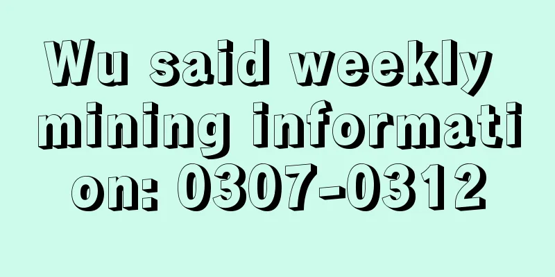 Wu said weekly mining information: 0307-0312