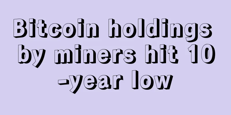 Bitcoin holdings by miners hit 10-year low