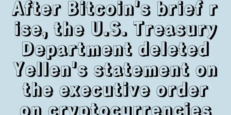 After Bitcoin's brief rise, the U.S. Treasury Department deleted Yellen's statement on the executive order on cryptocurrencies