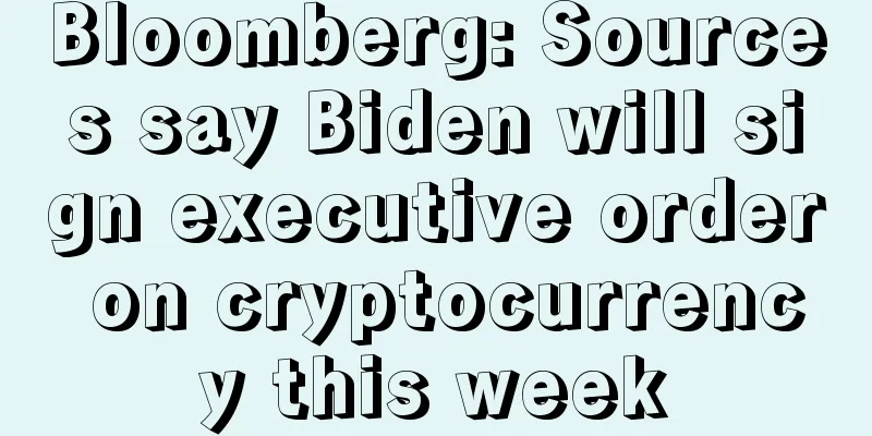Bloomberg: Sources say Biden will sign executive order on cryptocurrency this week