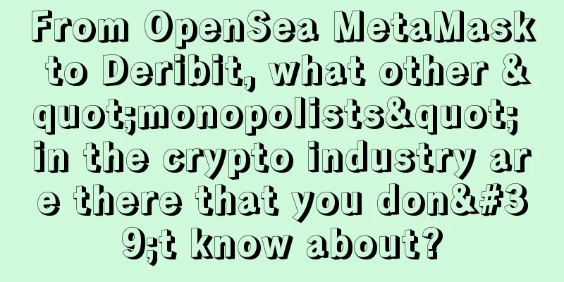 From OpenSea MetaMask to Deribit, what other "monopolists" in the crypto industry are there that you don't know about?