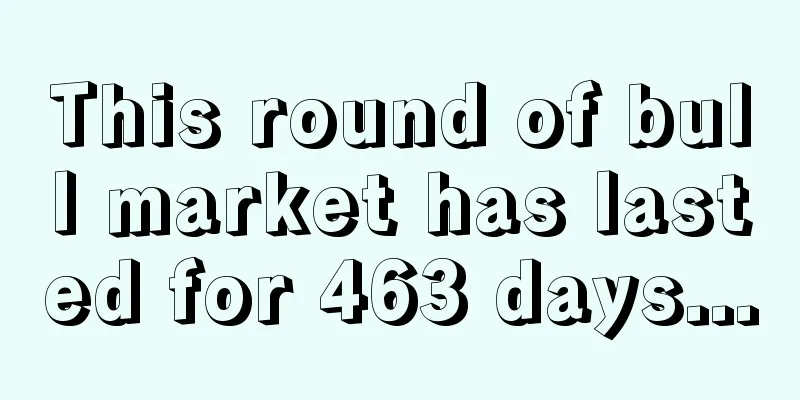 This round of bull market has lasted for 463 days...