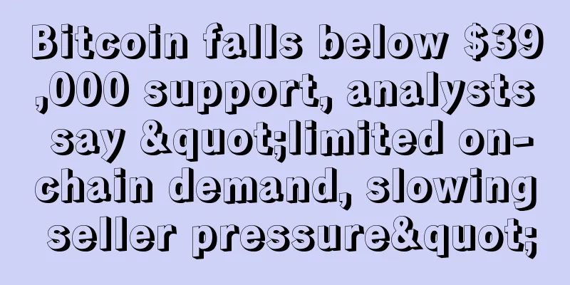 Bitcoin falls below $39,000 support, analysts say "limited on-chain demand, slowing seller pressure"