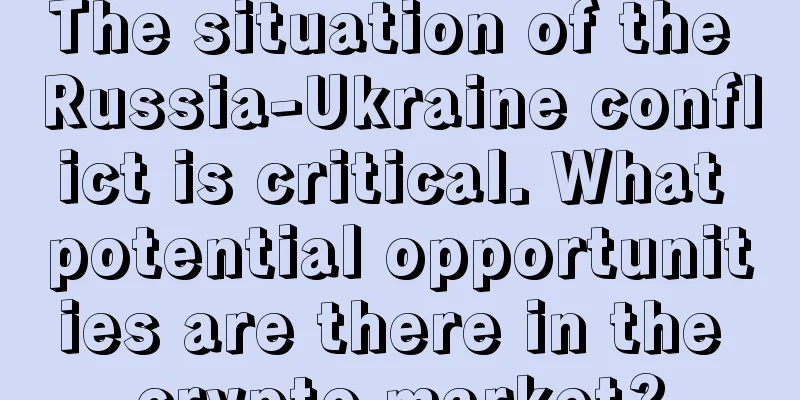 The situation of the Russia-Ukraine conflict is critical. What potential opportunities are there in the crypto market?