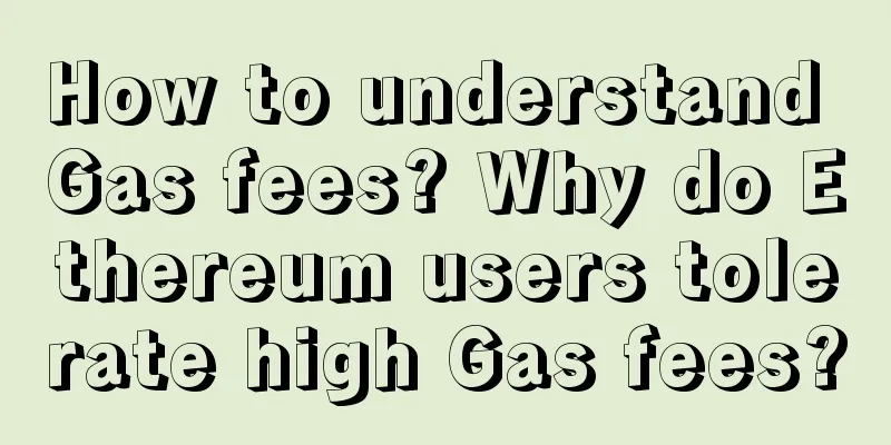 How to understand Gas fees? Why do Ethereum users tolerate high Gas fees?