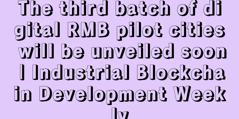 The third batch of digital RMB pilot cities will be unveiled soon | Industrial Blockchain Development Weekly
