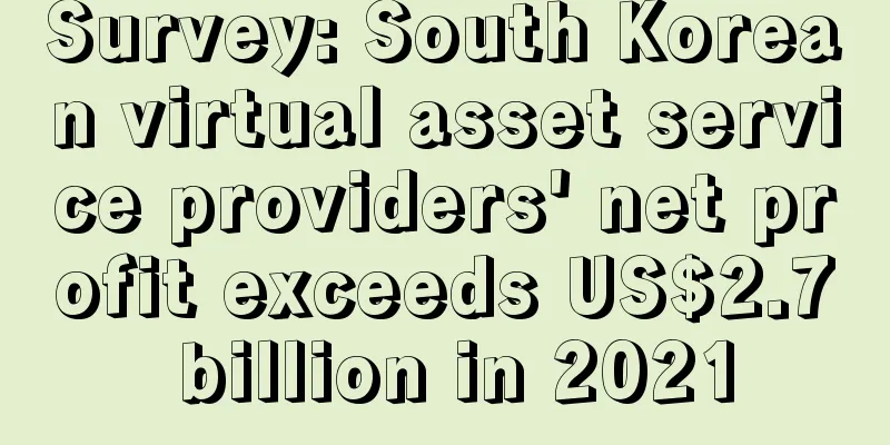Survey: South Korean virtual asset service providers' net profit exceeds US$2.7 billion in 2021