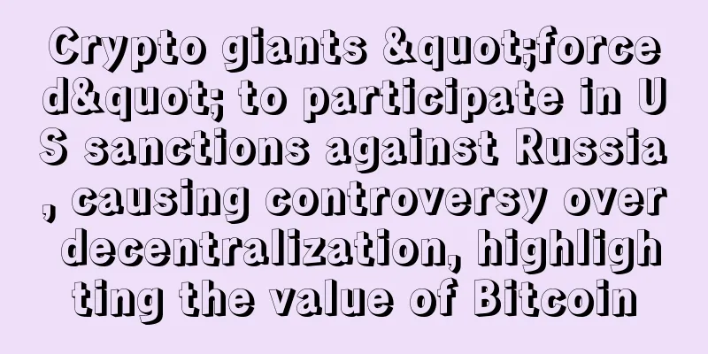 Crypto giants "forced" to participate in US sanctions against Russia, causing controversy over decentralization, highlighting the value of Bitcoin