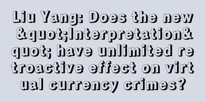 Liu Yang: Does the new "Interpretation" have unlimited retroactive effect on virtual currency crimes?