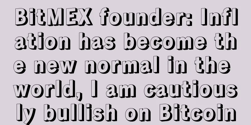 BitMEX founder: Inflation has become the new normal in the world, I am cautiously bullish on Bitcoin