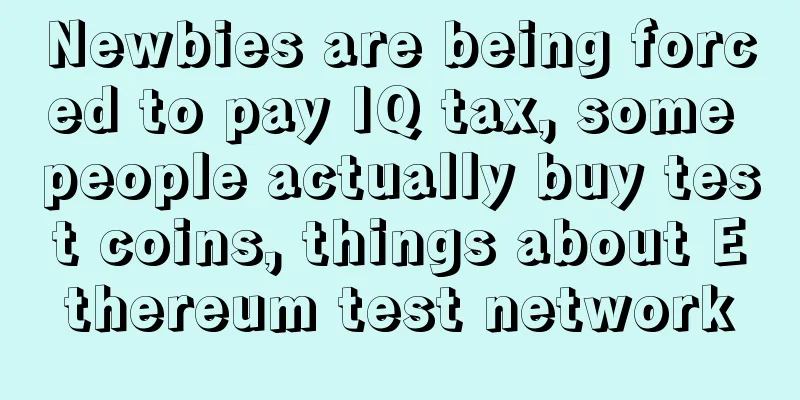 Newbies are being forced to pay IQ tax, some people actually buy test coins, things about Ethereum test network