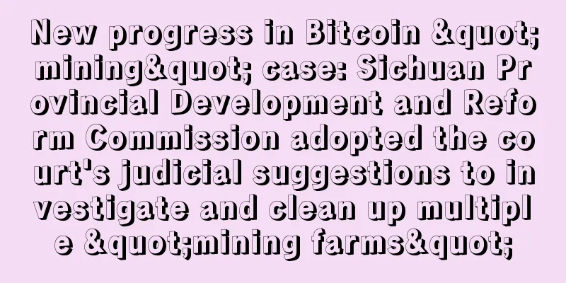 New progress in Bitcoin "mining" case: Sichuan Provincial Development and Reform Commission adopted the court's judicial suggestions to investigate and clean up multiple "mining farms"