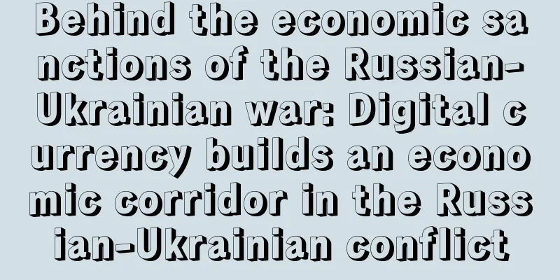 Behind the economic sanctions of the Russian-Ukrainian war: Digital currency builds an economic corridor in the Russian-Ukrainian conflict
