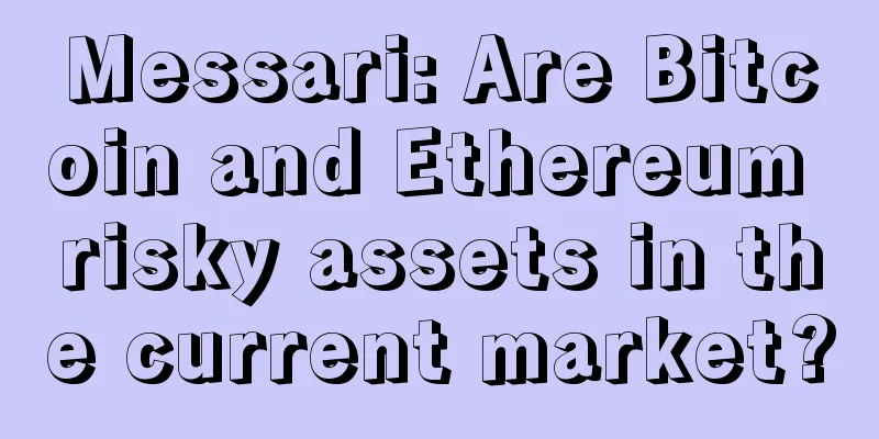 Messari: Are Bitcoin and Ethereum risky assets in the current market?