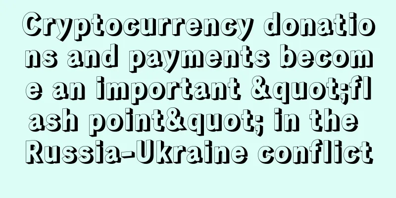 Cryptocurrency donations and payments become an important "flash point" in the Russia-Ukraine conflict