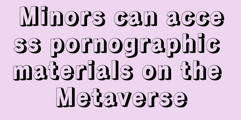 Minors can access pornographic materials on the Metaverse