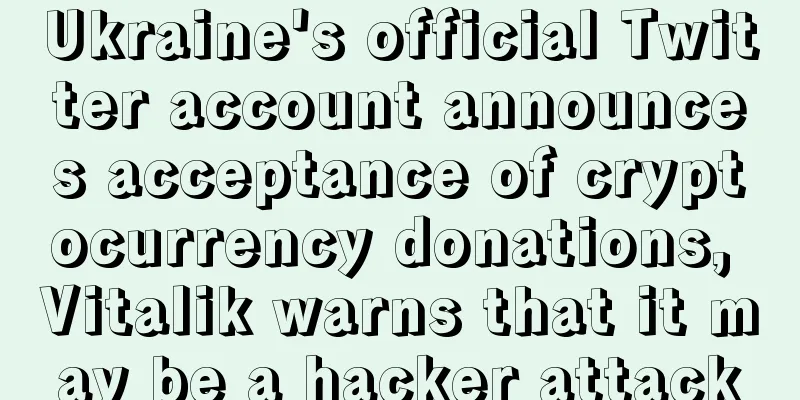 Ukraine's official Twitter account announces acceptance of cryptocurrency donations, Vitalik warns that it may be a hacker attack