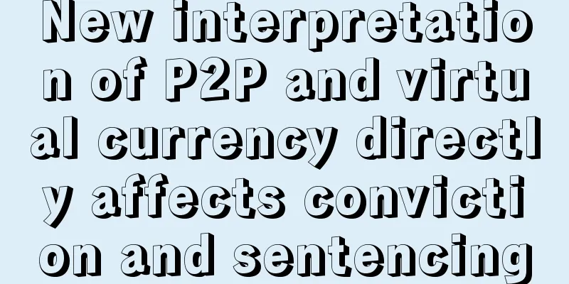 New interpretation of P2P and virtual currency directly affects conviction and sentencing