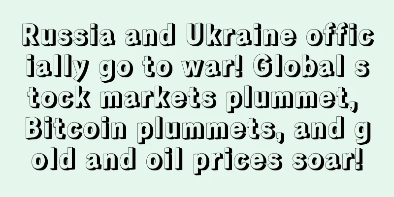 Russia and Ukraine officially go to war! Global stock markets plummet, Bitcoin plummets, and gold and oil prices soar!