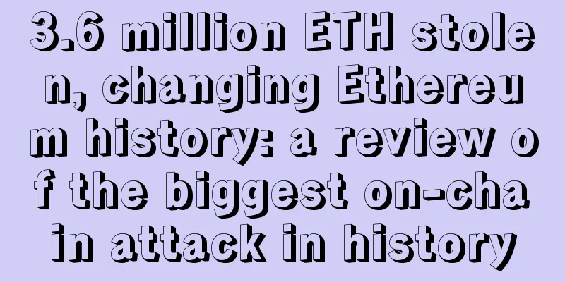 3.6 million ETH stolen, changing Ethereum history: a review of the biggest on-chain attack in history