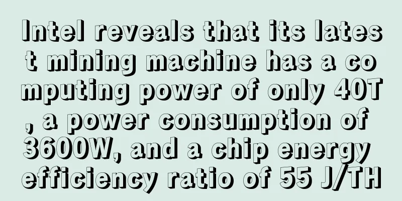 Intel reveals that its latest mining machine has a computing power of only 40T, a power consumption of 3600W, and a chip energy efficiency ratio of 55 J/TH