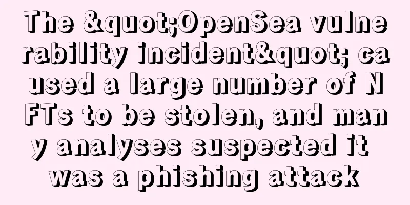 The "OpenSea vulnerability incident" caused a large number of NFTs to be stolen, and many analyses suspected it was a phishing attack