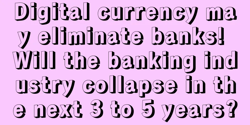 Digital currency may eliminate banks! Will the banking industry collapse in the next 3 to 5 years?