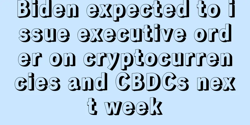Biden expected to issue executive order on cryptocurrencies and CBDCs next week