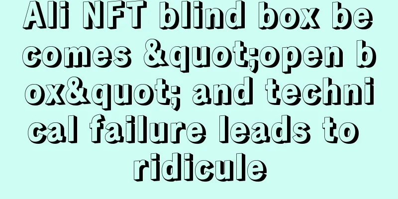 Ali NFT blind box becomes "open box" and technical failure leads to ridicule