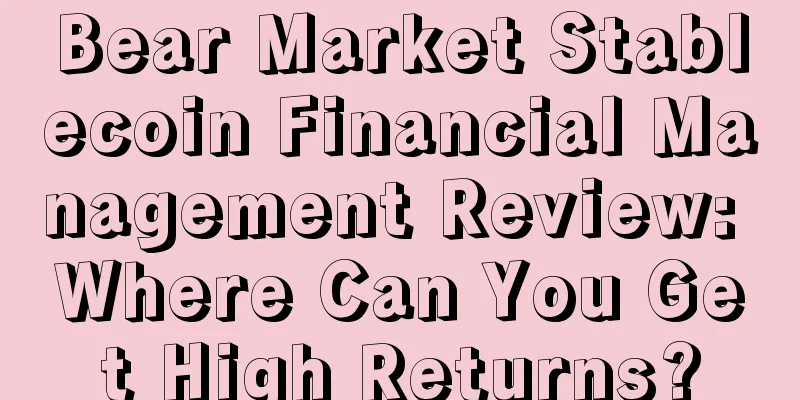 Bear Market Stablecoin Financial Management Review: Where Can You Get High Returns?