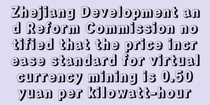 Zhejiang Development and Reform Commission notified that the price increase standard for virtual currency mining is 0.50 yuan per kilowatt-hour