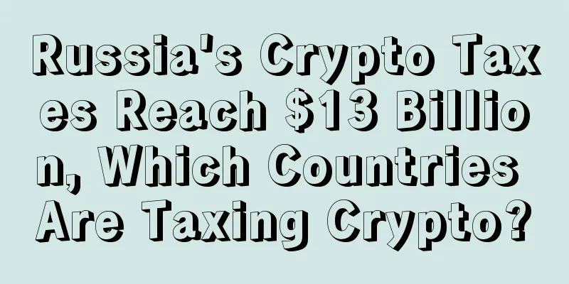 Russia's Crypto Taxes Reach $13 Billion, Which Countries Are Taxing Crypto?