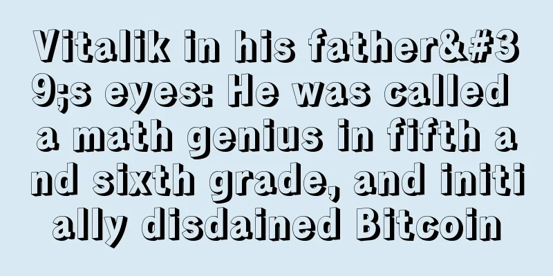 Vitalik in his father's eyes: He was called a math genius in fifth and sixth grade, and initially disdained Bitcoin