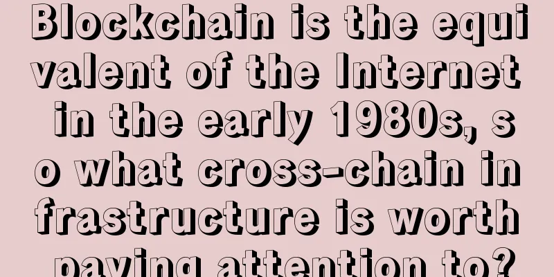 Blockchain is the equivalent of the Internet in the early 1980s, so what cross-chain infrastructure is worth paying attention to?