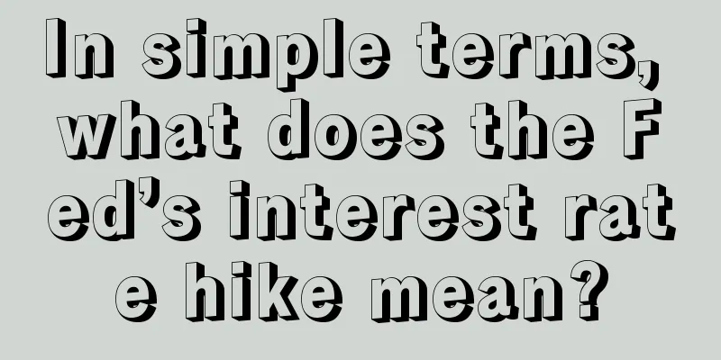 In simple terms, what does the Fed’s interest rate hike mean?