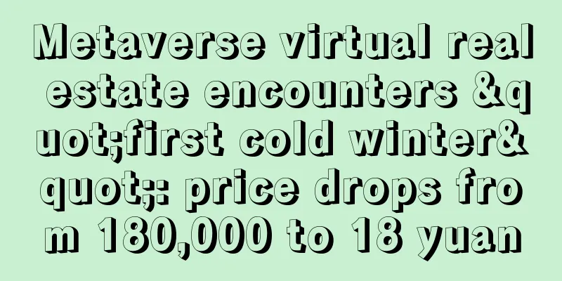Metaverse virtual real estate encounters "first cold winter": price drops from 180,000 to 18 yuan