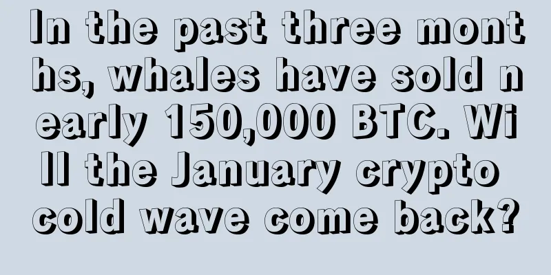 In the past three months, whales have sold nearly 150,000 BTC. Will the January crypto cold wave come back?