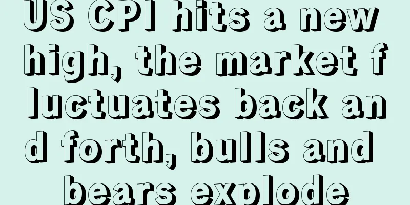 US CPI hits a new high, the market fluctuates back and forth, bulls and bears explode