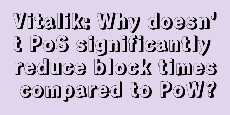 Vitalik: Why doesn’t PoS significantly reduce block times compared to PoW?