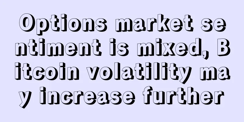 Options market sentiment is mixed, Bitcoin volatility may increase further