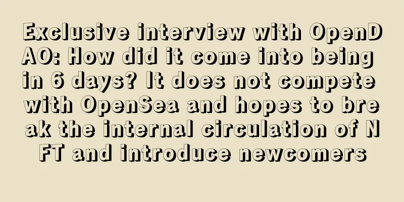 Exclusive interview with OpenDAO: How did it come into being in 6 days? It does not compete with OpenSea and hopes to break the internal circulation of NFT and introduce newcomers