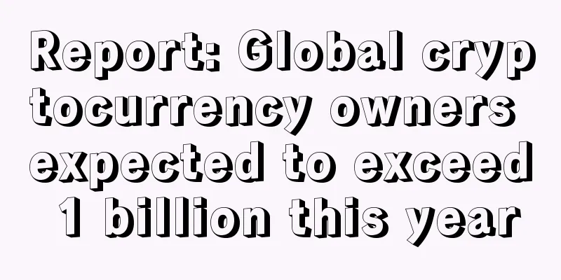 Report: Global cryptocurrency owners expected to exceed 1 billion this year