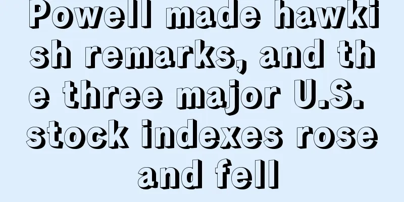 Powell made hawkish remarks, and the three major U.S. stock indexes rose and fell