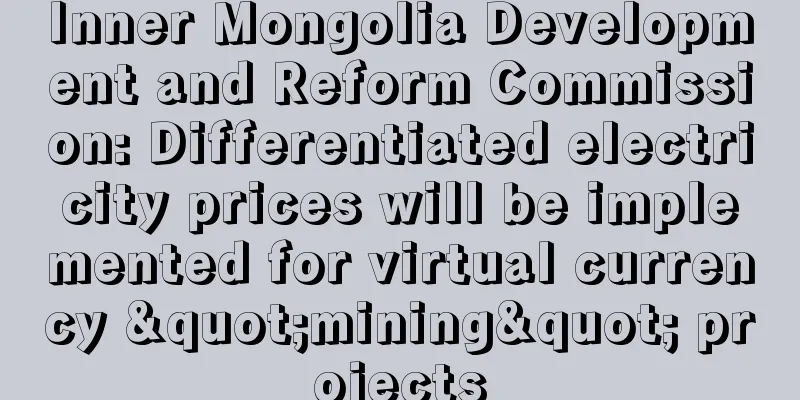 Inner Mongolia Development and Reform Commission: Differentiated electricity prices will be implemented for virtual currency "mining" projects